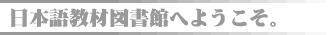 日本語教材図書館へようこそ